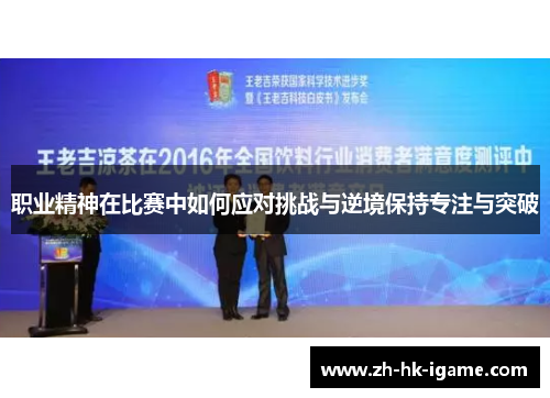 职业精神在比赛中如何应对挑战与逆境保持专注与突破 职业精神在比赛中如何应对挑战与逆境保持专注与突破
