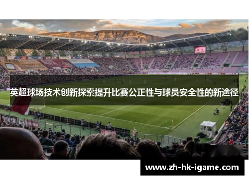 英超球场技术创新探索提升比赛公正性与球员安全性的新途径 英超球场技术创新探索提升比赛公正性与球员安全性的新途径