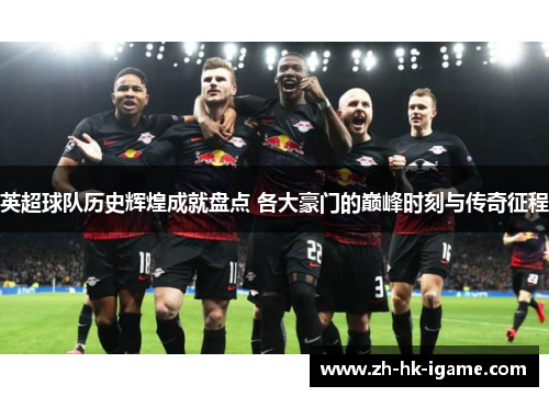 英超球队历史辉煌成就盘点 各大豪门的巅峰时刻与传奇征程
