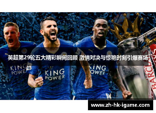 英超第29轮五大精彩瞬间回顾 激情对决与惊艳时刻引爆赛场 英超第29轮五大精彩瞬间回顾 激情对决与惊艳时刻引爆赛场