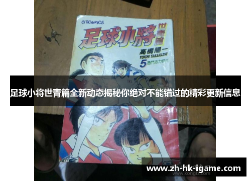 足球小将世青篇全新动态揭秘你绝对不能错过的精彩更新信息 足球小将世青篇全新动态揭秘你绝对不能错过的精彩更新信息