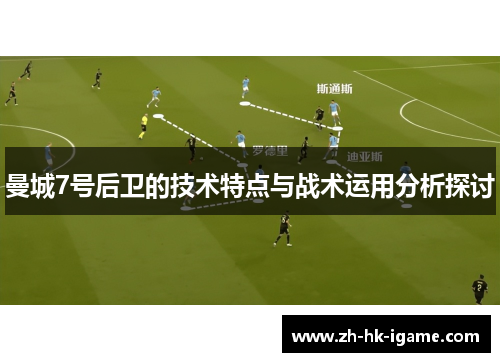 曼城7号后卫的技术特点与战术运用分析探讨 曼城7号后卫的技术特点与战术运用分析探讨