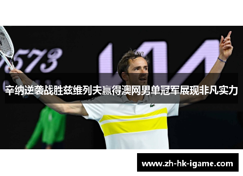 辛纳逆袭战胜兹维列夫赢得澳网男单冠军展现非凡实力 辛纳逆袭战胜兹维列夫赢得澳网男单冠军展现非凡实力