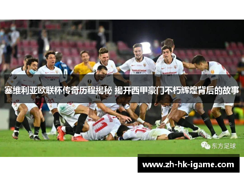 塞维利亚欧联杯传奇历程揭秘 揭开西甲豪门不朽辉煌背后的故事 塞维利亚欧联杯传奇历程揭秘 揭开西甲豪门不朽辉煌背后的故事