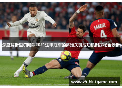 深度解析里尔问鼎2021法甲冠军的多维关键成功机制探秘全景析