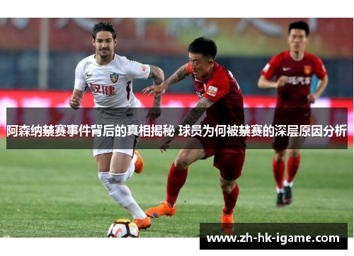 阿森纳禁赛事件背后的真相揭秘 球员为何被禁赛的深层原因分析