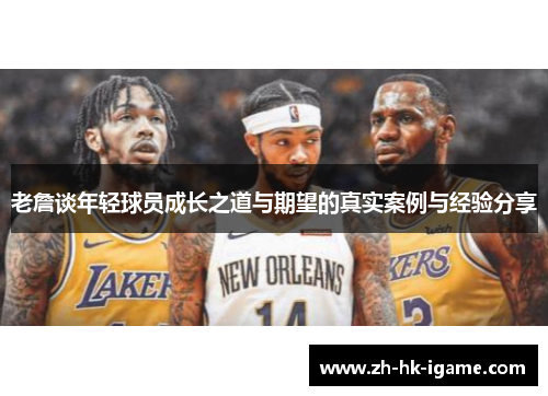 老詹谈年轻球员成长之道与期望的真实案例与经验分享