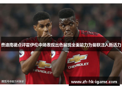 费迪南德点评霍伊伦中场表现出色展现全面能力为曼联注入新活力