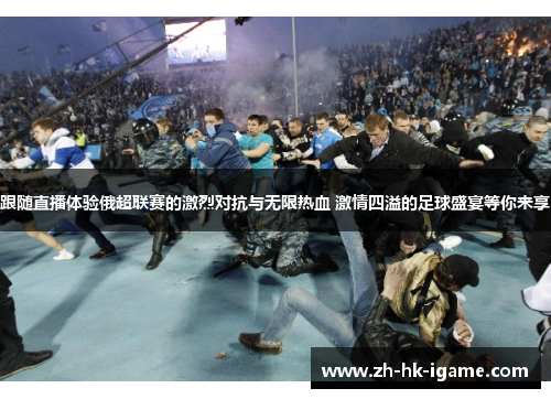 跟随直播体验俄超联赛的激烈对抗与无限热血 激情四溢的足球盛宴等你来享