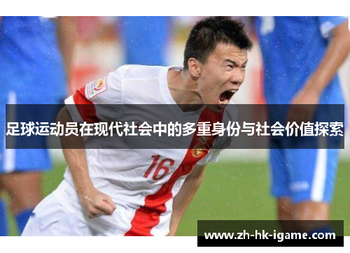 足球运动员在现代社会中的多重身份与社会价值探索