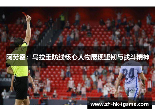 阿劳霍：乌拉圭防线核心人物展现坚韧与战斗精神