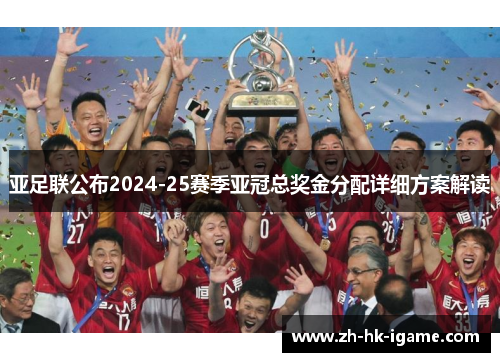 亚足联公布2024-25赛季亚冠总奖金分配详细方案解读 亚足联公布2024-25赛季亚冠总奖金分配详细方案解读