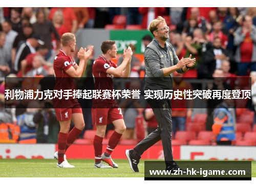 利物浦力克对手捧起联赛杯荣誉 实现历史性突破再度登顶
