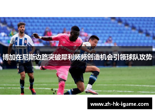 博加在尼斯边路突破犀利频频创造机会引领球队攻势