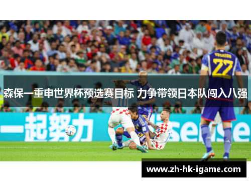 森保一重申世界杯预选赛目标 力争带领日本队闯入八强 森保一重申世界杯预选赛目标 力争带领日本队闯入八强