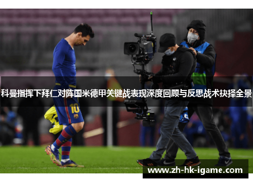 科曼指挥下拜仁对阵国米德甲关键战表现深度回顾与反思战术抉择全景