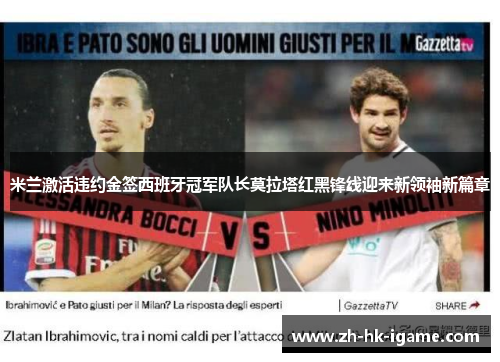 米兰激活违约金签西班牙冠军队长莫拉塔红黑锋线迎来新领袖新篇章