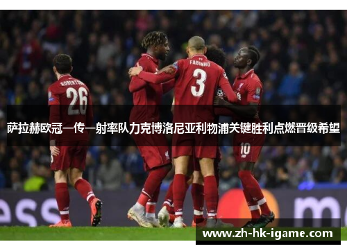 萨拉赫欧冠一传一射率队力克博洛尼亚利物浦关键胜利点燃晋级希望