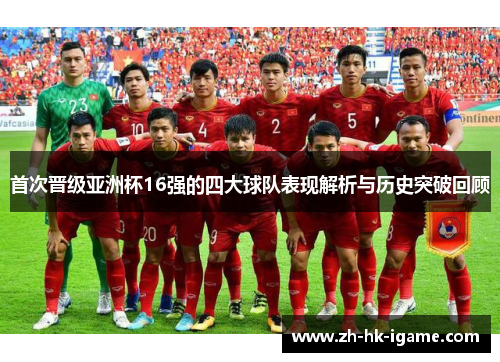 首次晋级亚洲杯16强的四大球队表现解析与历史突破回顾