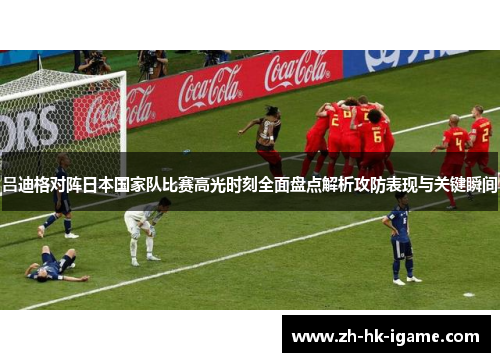 吕迪格对阵日本国家队比赛高光时刻全面盘点解析攻防表现与关键瞬间 吕迪格对阵日本国家队比赛高光时刻全面盘点解析攻防表现与关键瞬间
