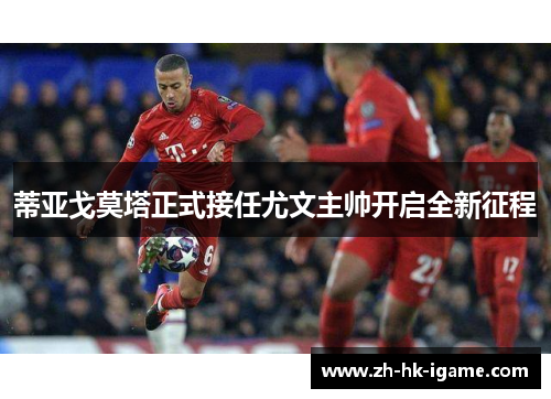 蒂亚戈莫塔正式接任尤文主帅开启全新征程 蒂亚戈莫塔正式接任尤文主帅开启全新征程