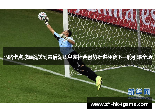 马略卡点球鏖战笑到最后淘汰皇家社会强势挺进杯赛下一轮引爆全场 马略卡点球鏖战笑到最后淘汰皇家社会强势挺进杯赛下一轮引爆全场