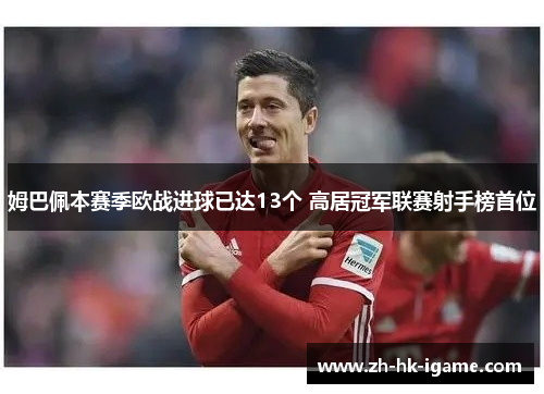 姆巴佩本赛季欧战进球已达13个 高居冠军联赛射手榜首位 姆巴佩本赛季欧战进球已达13个 高居冠军联赛射手榜首位