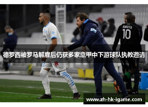 德罗西被罗马解雇后仍获多家意甲中下游球队执教邀请 德罗西被罗马解雇后仍获多家意甲中下游球队执教邀请
